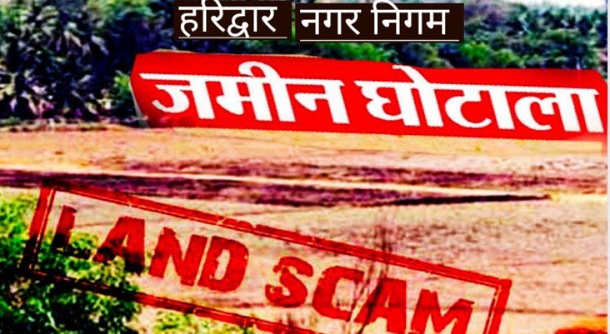 हरिद्वार भूमि घोटाला: 54 करोड़ की खरीद पर जांच पूरी, DM समेत तीन अफसर शक के घेरे में